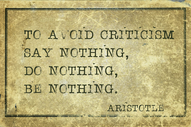 Aristoteles über Kritik: To avoid criticism, say nothing, do nothing, be nothing.